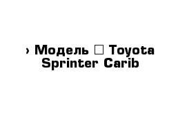  › Модель ­ Toyota Sprinter Carib